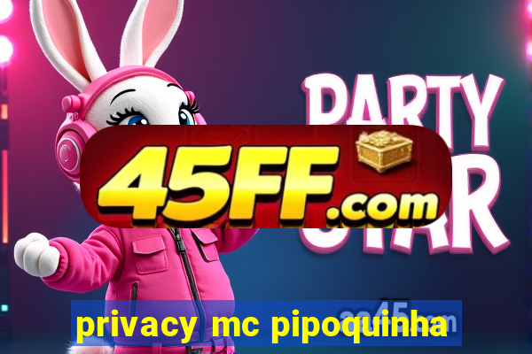 privacy mc pipoquinha